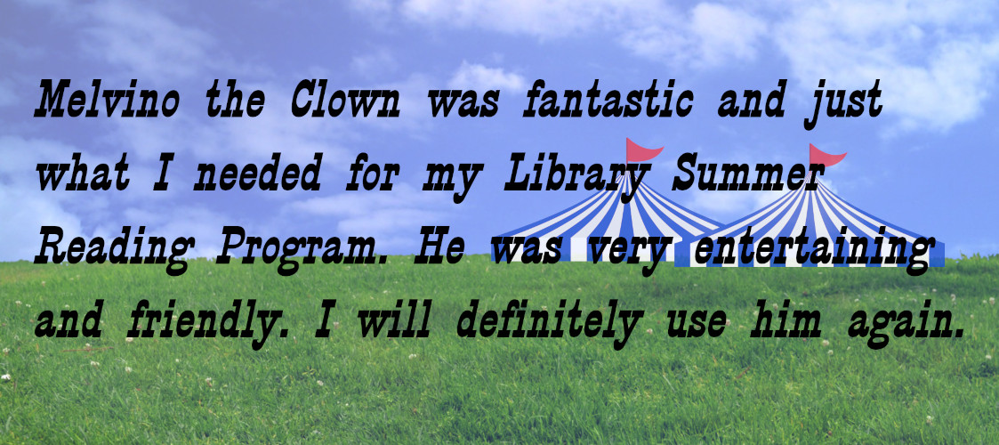 Melvino the Clown was fantastic and just what I needed for my Library Summer Reading Program. He was very entertaining and friendly. I will definitely use him again.